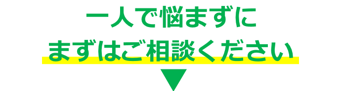 一人で悩まずにまずはご相談ください