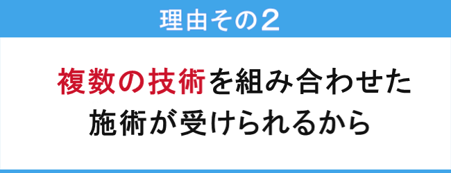 複数の技術を組み合わせた施術が受けられるから