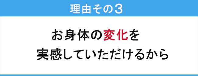 お身体の変化を実感していただけるから